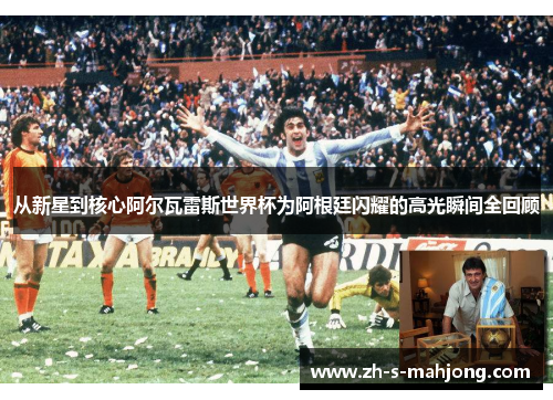 从新星到核心阿尔瓦雷斯世界杯为阿根廷闪耀的高光瞬间全回顾