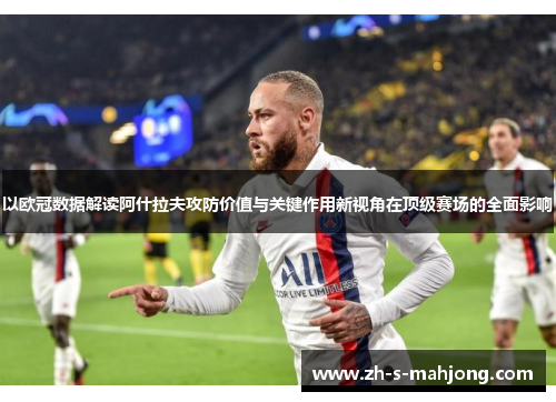 以欧冠数据解读阿什拉夫攻防价值与关键作用新视角在顶级赛场的全面影响