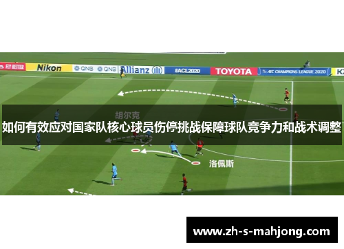 如何有效应对国家队核心球员伤停挑战保障球队竞争力和战术调整