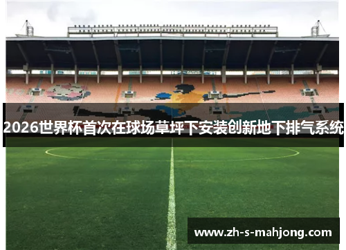 2026世界杯首次在球场草坪下安装创新地下排气系统